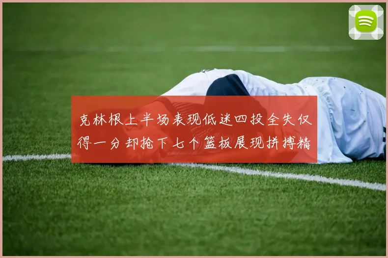 克林根上半场表现低迷四投全失仅得一分却抢下七个篮板展现拼搏精神