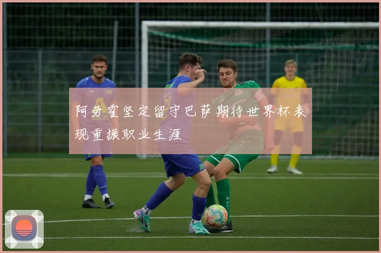 阿劳霍坚定留守巴萨期待世界杯表现重振职业生涯