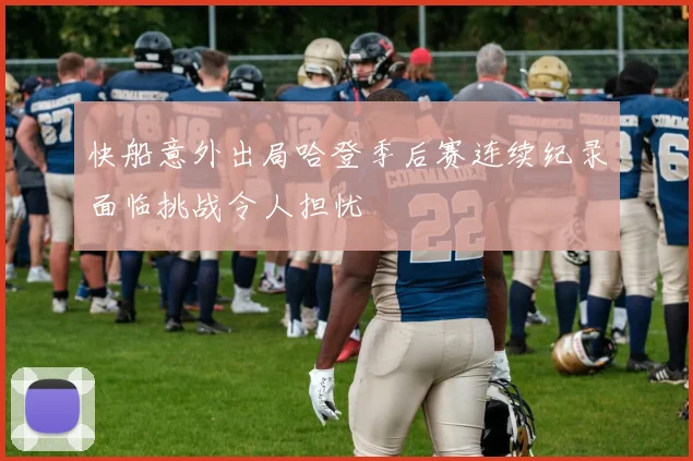 快船意外出局哈登季后赛连续纪录面临挑战令人担忧