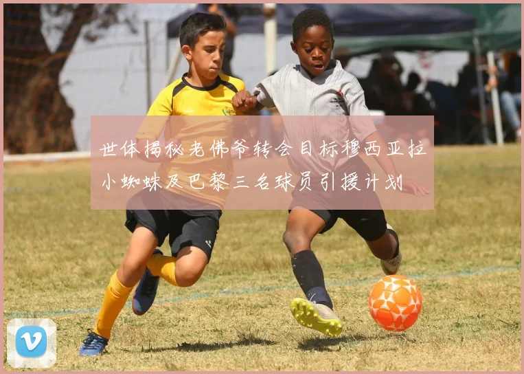 世体揭秘老佛爷转会目标穆西亚拉小蜘蛛及巴黎三名球员引援计划