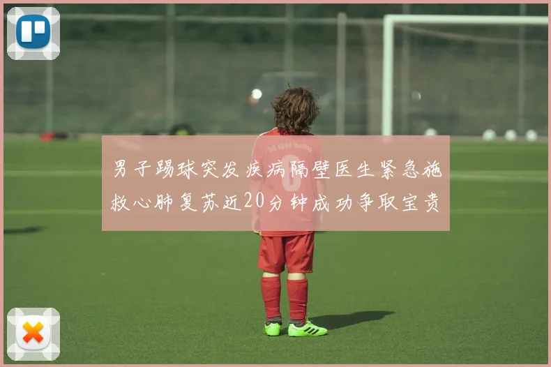 男子踢球突发疾病隔壁医生紧急施救心肺复苏近20分钟成功争取宝贵时间