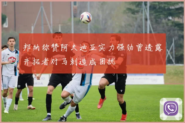 邦纳称赞阿夫迪亚实力强劲曾透露开拓者对马刺造成困扰