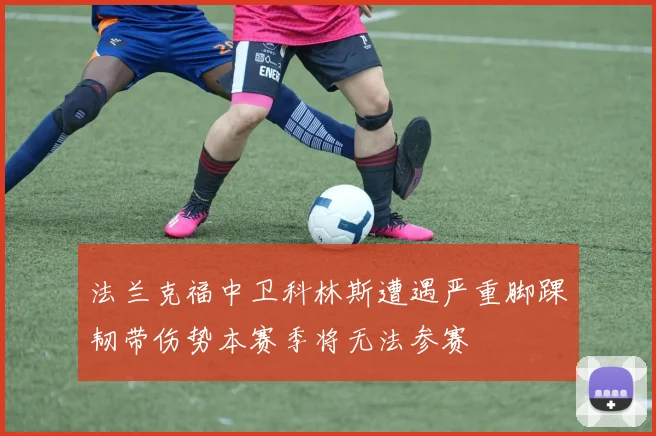 法兰克福中卫科林斯遭遇严重脚踝韧带伤势本赛季将无法参赛