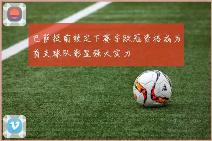 巴萨提前锁定下赛季欧冠资格成为首支球队彰显强大实力