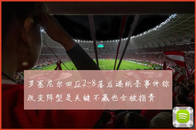 罗塞尼尔回应2-8落后递纸条事件称改变阵型是关键不赢也会被指责