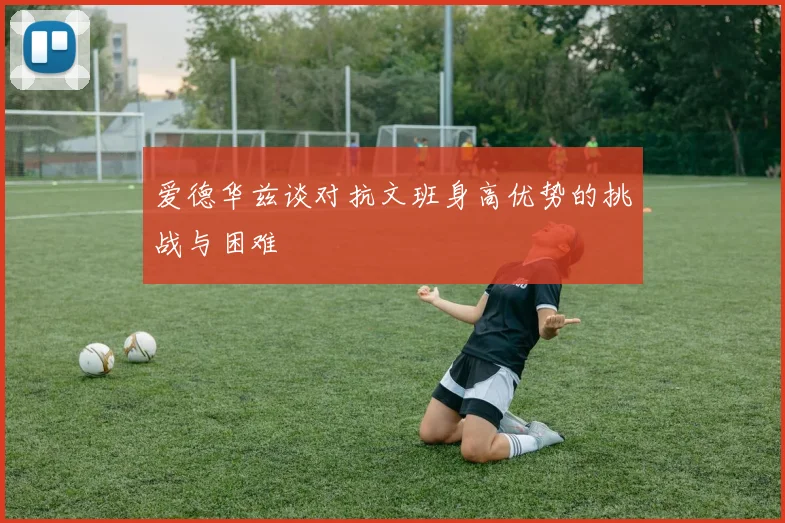 爱德华兹谈对抗文班身高优势的挑战与困难