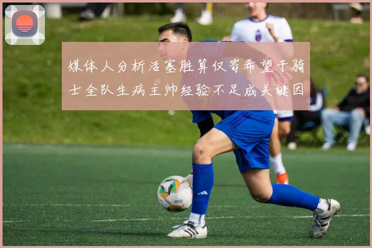 媒体人分析活塞胜算仅寄希望于骑士全队生病主帅经验不足成关键因素