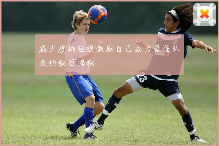 威少虚构轻视激励自己成为最佳队友的秘密揭秘