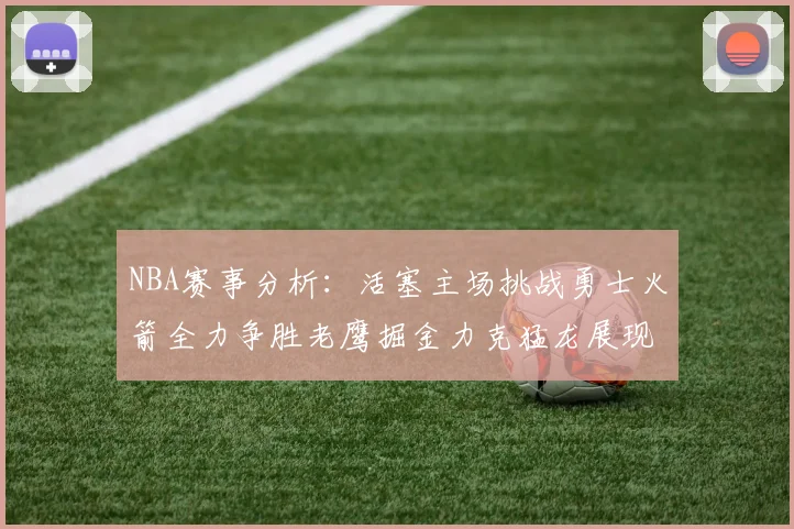 NBA赛事分析：活塞主场挑战勇士火箭全力争胜老鹰掘金力克猛龙展现实力