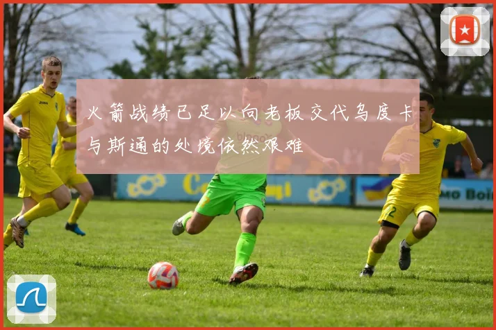 火箭战绩已足以向老板交代乌度卡与斯通的处境依然艰难