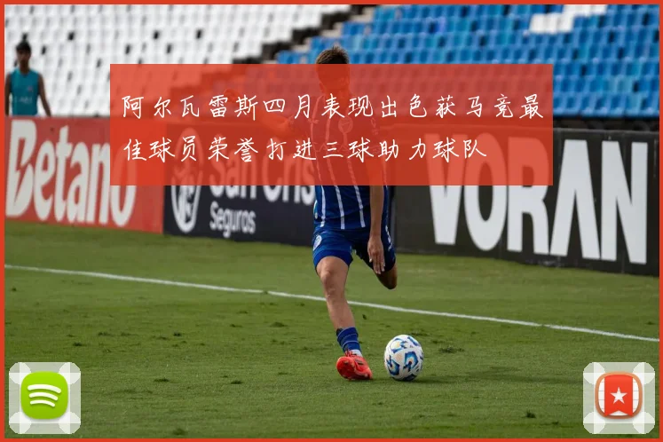 阿尔瓦雷斯四月表现出色获马竞最佳球员荣誉打进三球助力球队
