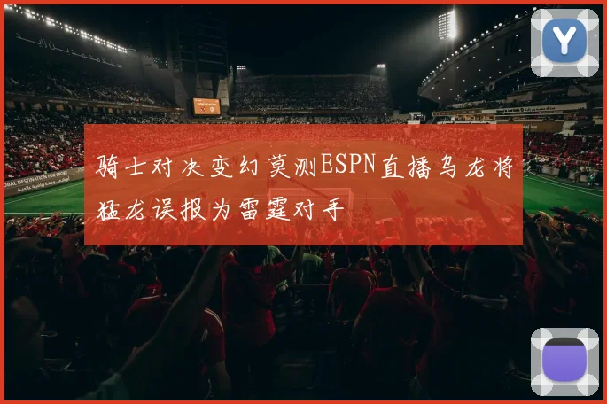 骑士对决变幻莫测ESPN直播乌龙将猛龙误报为雷霆对手